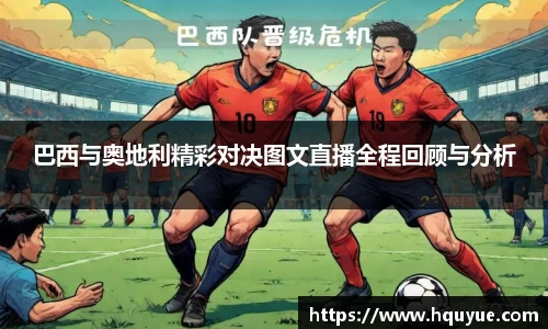 巴西与奥地利精彩对决图文直播全程回顾与分析