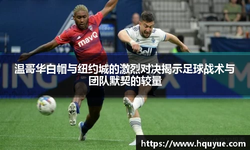 温哥华白帽与纽约城的激烈对决揭示足球战术与团队默契的较量