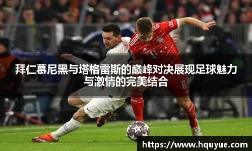 伟德拜仁慕尼黑与塔格雷斯的巅峰对决展现足球魅力与激情的完美结合