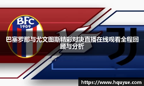伟德巴塞罗那与尤文图斯精彩对决直播在线观看全程回顾与分析