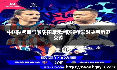 伟德中国队与皇马激战在即球迷期待精彩对决与历史交锋