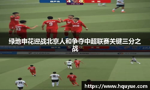 伟德绿地申花迎战北京人和争夺中超联赛关键三分之战